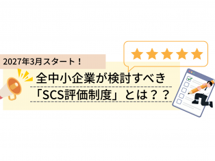 2027年3月スタート！全中小企業が検討すべき「SCS評価制度」とは？